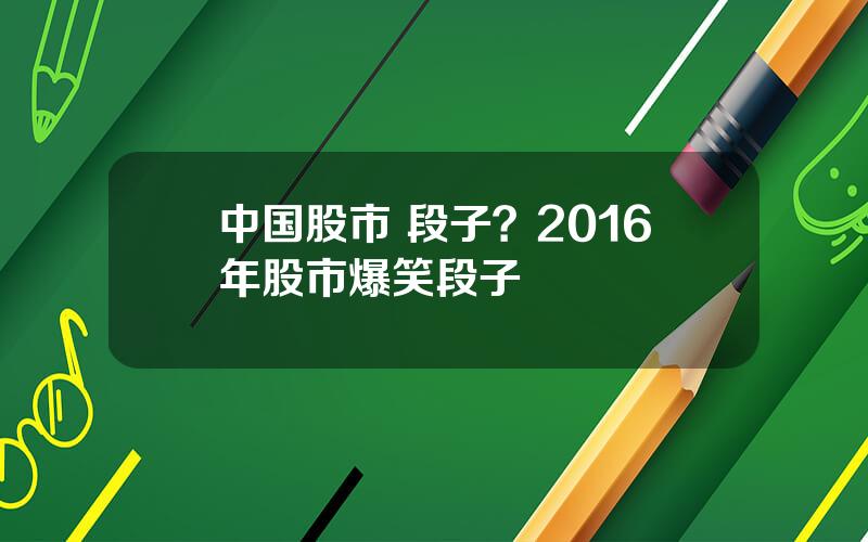 中国股市 段子？2016年股市爆笑段子